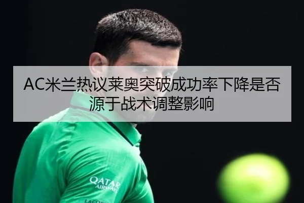 AC米兰热议莱奥突破成功率下降是否源于战术调整影响