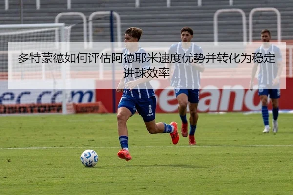 多特蒙德如何评估阿德耶米速度优势并转化为稳定进球效率