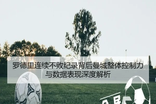 罗德里连续不败纪录背后曼城整体控制力与数据表现深度解析