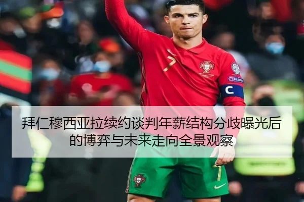 拜仁穆西亚拉续约谈判年薪结构分歧曝光后的博弈与未来走向全景观察