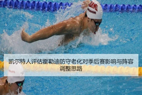凯尔特人评估霍勒迪防守老化对季后赛影响与阵容调整思路