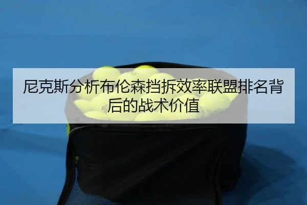 尼克斯分析布伦森挡拆效率联盟排名背后的战术价值
