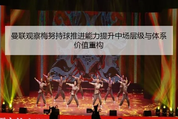 曼联观察梅努持球推进能力提升中场层级与体系价值重构