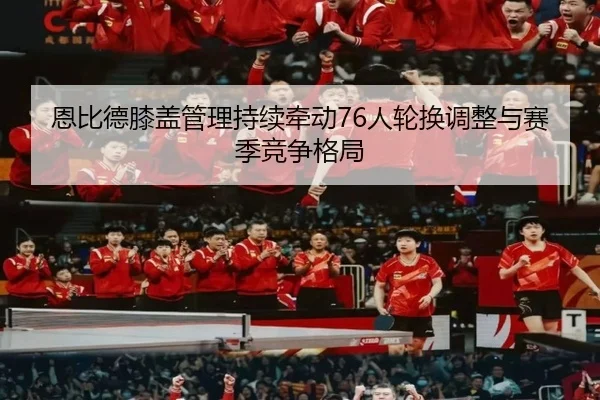 恩比德膝盖管理持续牵动76人轮换调整与赛季竞争格局