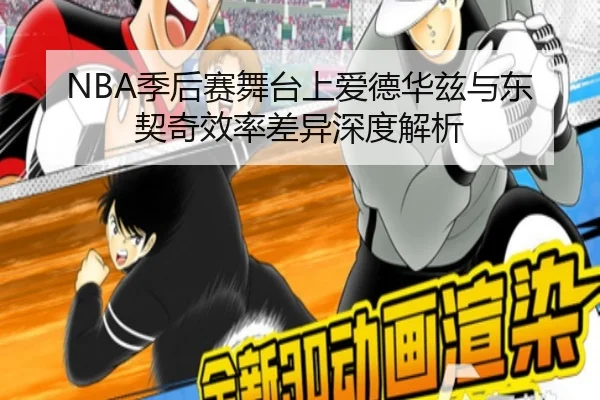 NBA季后赛舞台上爱德华兹与东契奇效率差异深度解析
