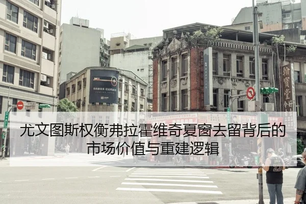 尤文图斯权衡弗拉霍维奇夏窗去留背后的市场价值与重建逻辑