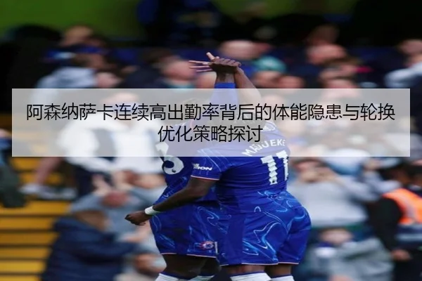 阿森纳萨卡连续高出勤率背后的体能隐患与轮换优化策略探讨