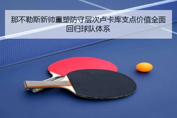 那不勒斯新帅重塑防守层次卢卡库支点价值全面回归球队体系