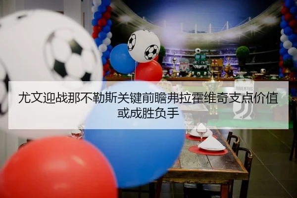 尤文迎战那不勒斯关键前瞻弗拉霍维奇支点价值或成胜负手