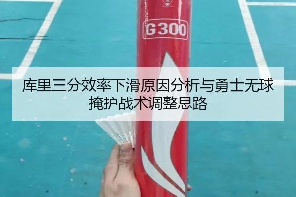 库里三分效率下滑原因分析与勇士无球掩护战术调整思路